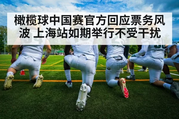 橄榄球中国赛官方回应票务风波 上海站如期举行不受干扰
