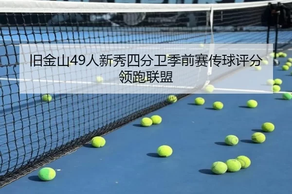 旧金山49人新秀四分卫季前赛传球评分领跑联盟