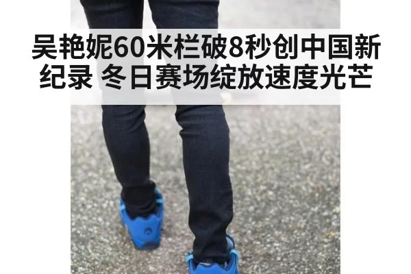 吴艳妮60米栏破8秒创中国新纪录 冬日赛场绽放速度光芒