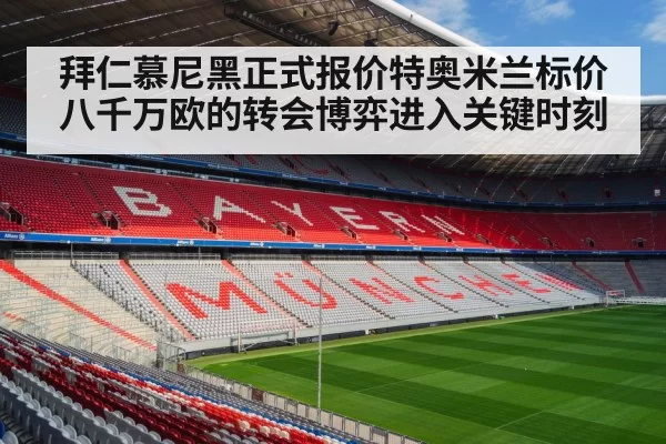 拜仁慕尼黑正式报价特奥米兰标价八千万欧的转会博弈进入关键时刻