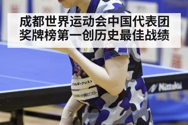 成都世界运动会中国代表团奖牌榜第一创历史最佳战绩