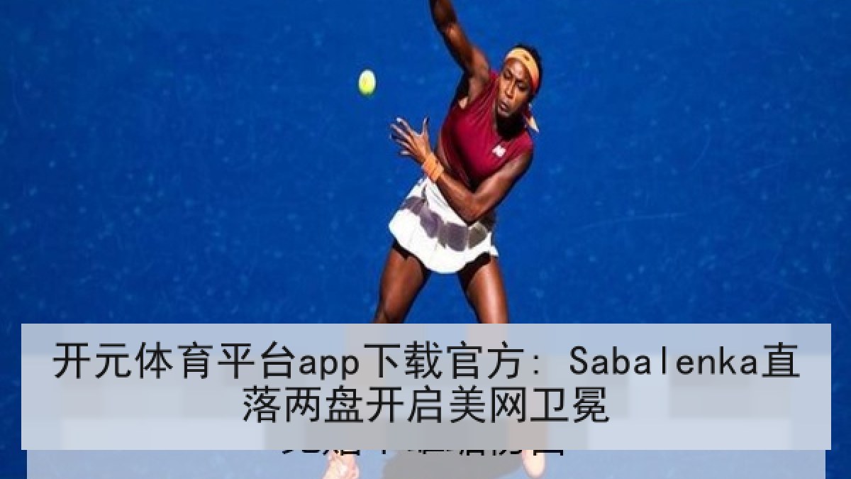 开元体育平台app下载官方: Sabalenka直落两盘开启美网卫冕 开元体育平台app下载官方: Sabalenka直落两盘开启美网卫冕