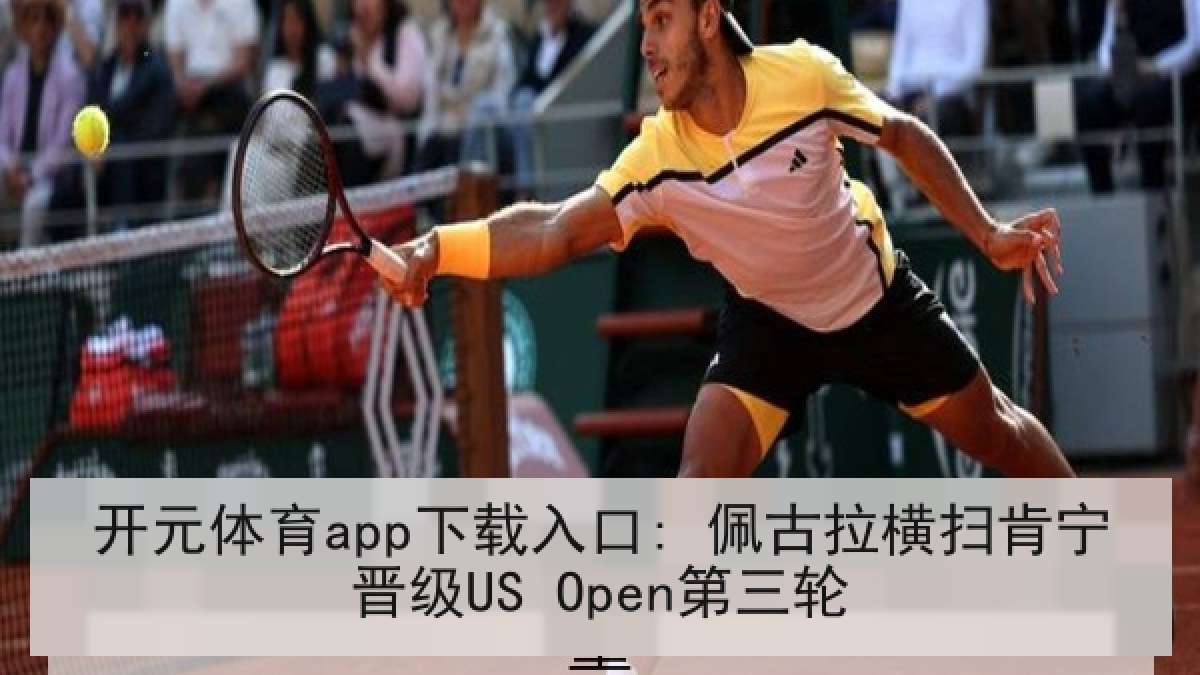 开元体育app下载入口: 佩古拉横扫肯宁晋级US Open第三轮