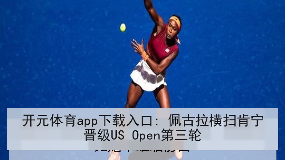 开元体育app下载入口: 佩古拉横扫肯宁晋级US Open第三轮