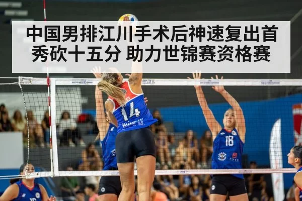 中国男排江川手术后神速复出首秀砍十五分 助力世锦赛资格赛